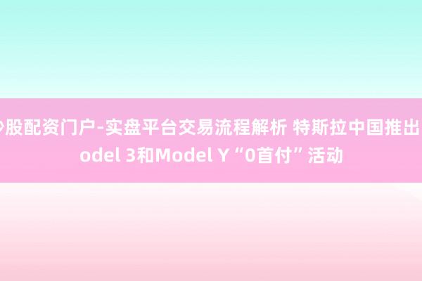 炒股配资门户-实盘平台交易流程解析 特斯拉中国推出Model 3和Model Y“0首付”活动
