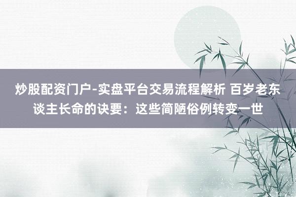 炒股配资门户-实盘平台交易流程解析 百岁老东谈主长命的诀要：这些简陋俗例转变一世