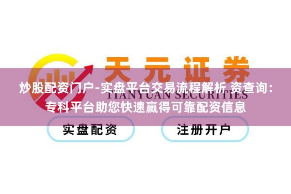 炒股配资门户-实盘平台交易流程解析 资查询：专科平台助您快速赢得可靠配资信息