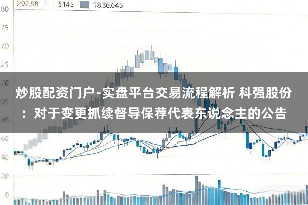 炒股配资门户-实盘平台交易流程解析 科强股份：对于变更抓续督导保荐代表东说念主的公告