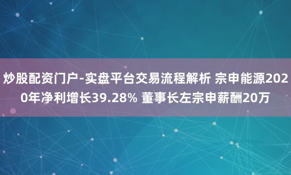 炒股配资门户-实盘平台交易流程解析 宗申能源2020年净利增长39.28% 董事长左宗申薪酬20万
