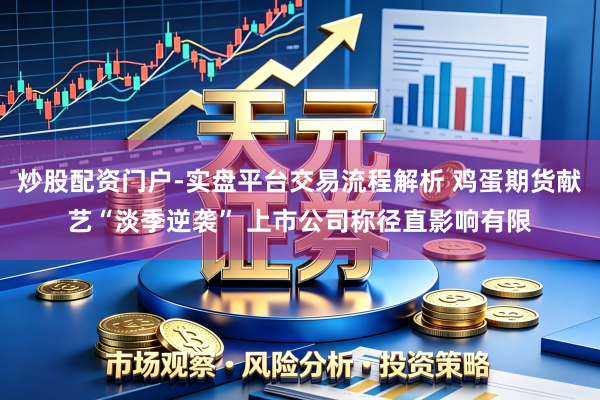 炒股配资门户-实盘平台交易流程解析 鸡蛋期货献艺“淡季逆袭” 上市公司称径直影响有限